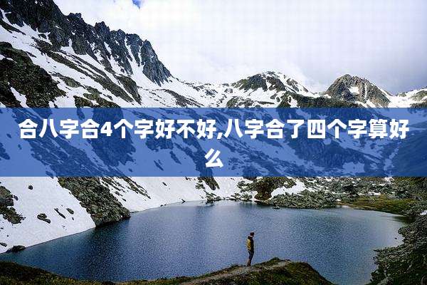 合八字合4个字好不好,八字合了四个字算好么