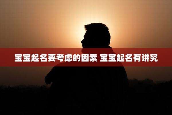 宝宝起名要考虑的因素 宝宝起名有讲究