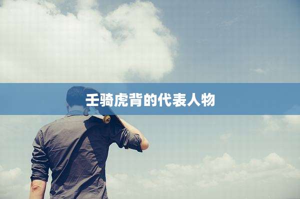 壬骑虎背的代表人物