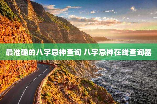 最准确的八字忌神查询 八字忌神在线查询器