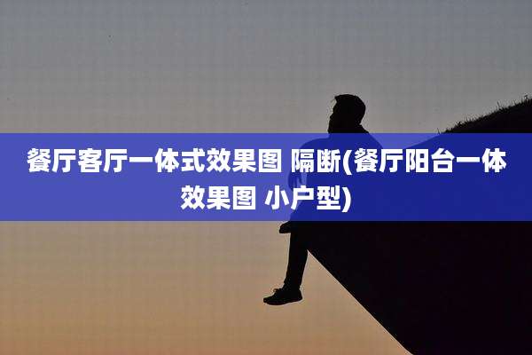 餐厅客厅一体式效果图 隔断(餐厅阳台一体效果图 小户型)