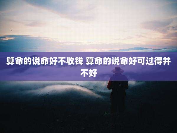 算命的说命好不收钱 算命的说命好可过得并不好