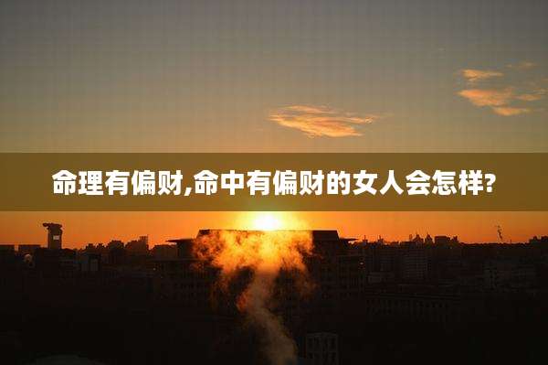 命理有偏财,命中有偏财的女人会怎样?