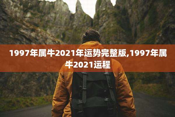 1997年属牛2021年运势完整版,1997年属牛2021运程