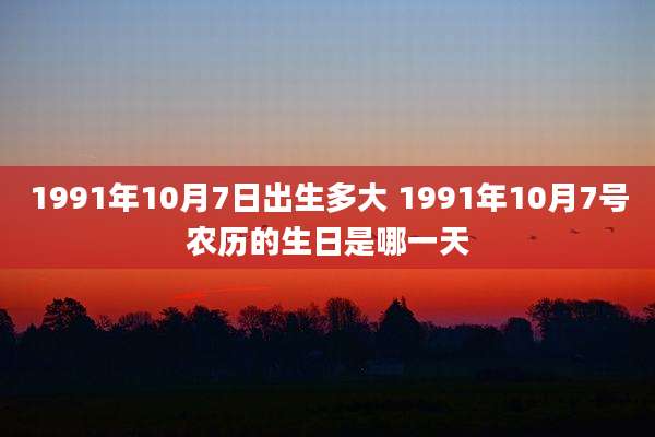 1991年10月7日出生多大 1991年10月7号农历的生日是哪一天