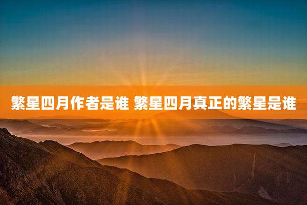 繁星四月作者是谁 繁星四月真正的繁星是谁