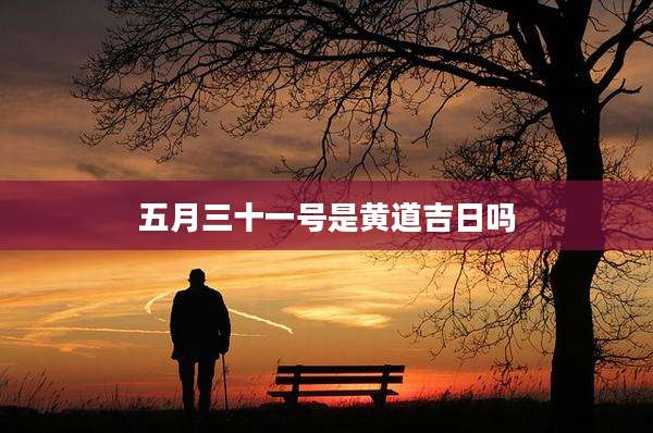 五月三十一号是黄道吉日吗