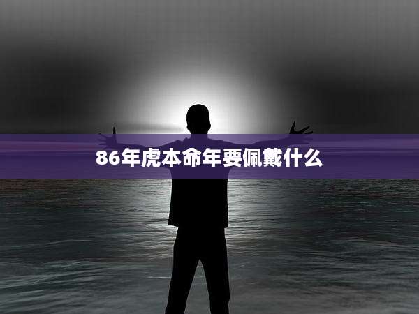 86年虎本命年要佩戴什么