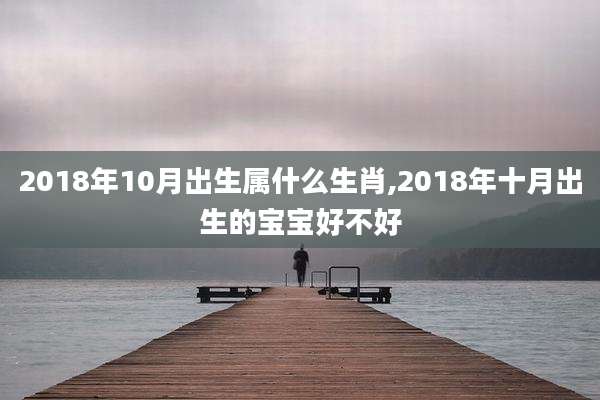 2018年10月出生属什么生肖,2018年十月出生的宝宝好不好