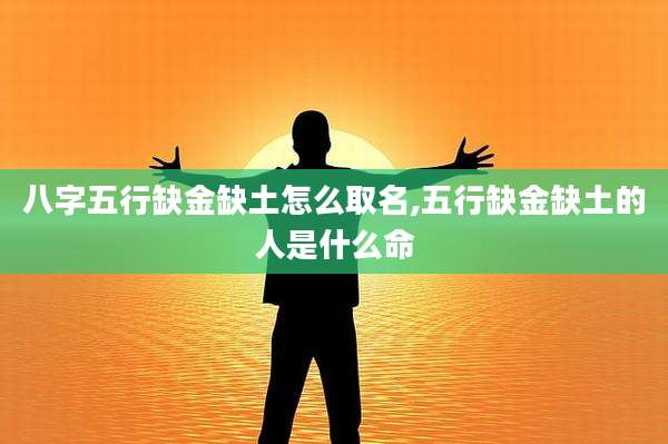 八字五行缺金缺土怎么取名,五行缺金缺土的人是什么命
