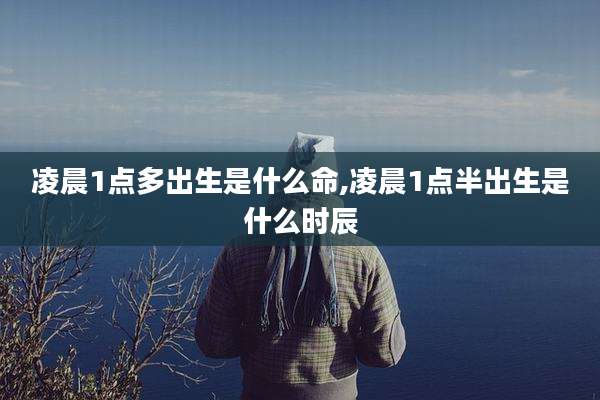 凌晨1点多出生是什么命,凌晨1点半出生是什么时辰