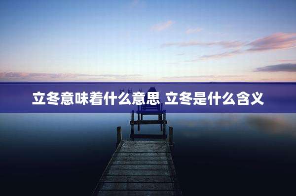 立冬意味着什么意思 立冬是什么含义
