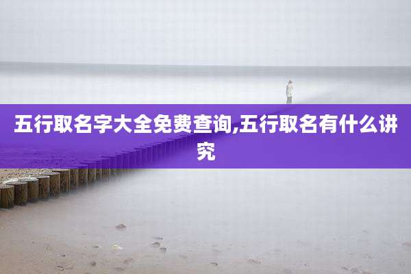 五行取名字大全免费查询,五行取名有什么讲究