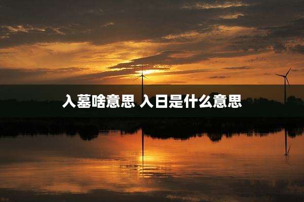 入墓啥意思 入日是什么意思