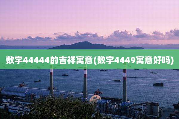 数字44444的吉祥寓意(数字4449寓意好吗)