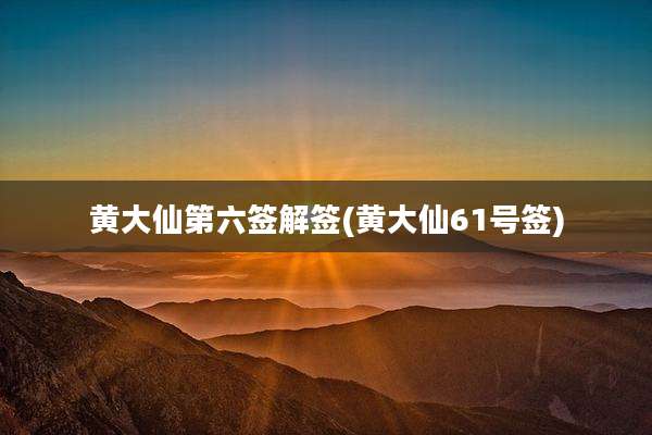 黄大仙第六签解签(黄大仙61号签)