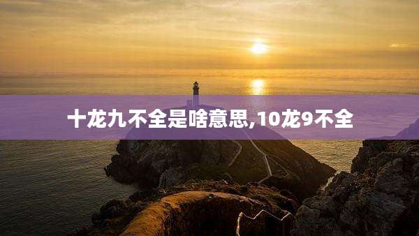 十龙九不全是啥意思,10龙9不全