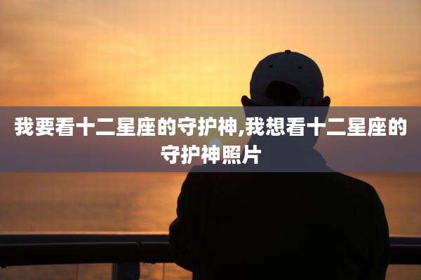 我要看十二星座的守护神,我想看十二星座的守护神照片