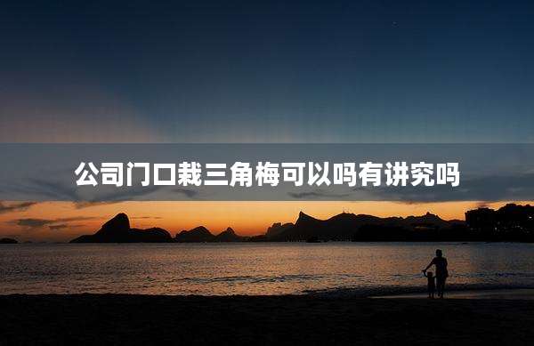 公司门口栽三角梅可以吗有讲究吗