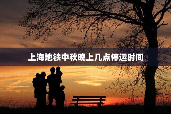 上海地铁中秋晚上几点停运时间