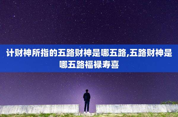 计财神所指的五路财神是哪五路,五路财神是哪五路福禄寿喜