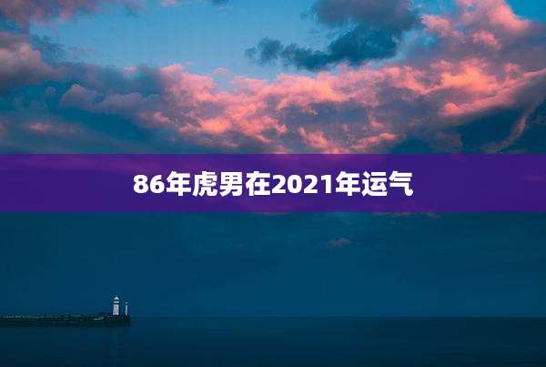 86年虎男在2021年运气