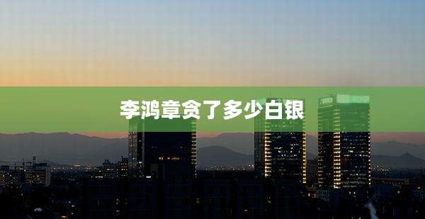 李鸿章贪了多少白银