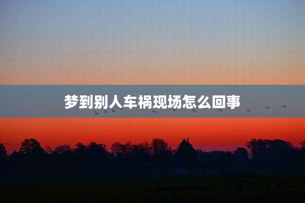 梦到别人车祸现场怎么回事