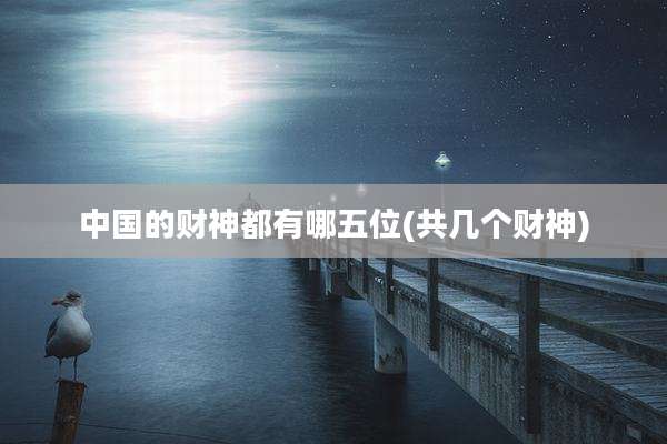 中国的财神都有哪五位(共几个财神)