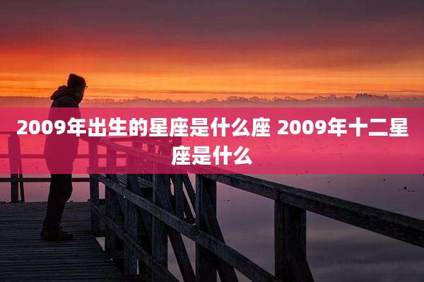 2009年出生的星座是什么座 2009年十二星座是什么