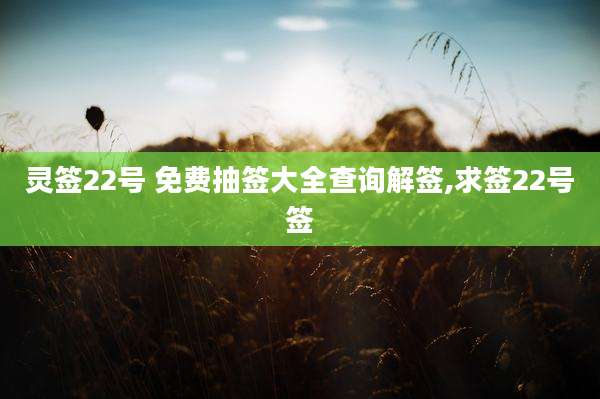 灵签22号 免费抽签大全查询解签,求签22号签