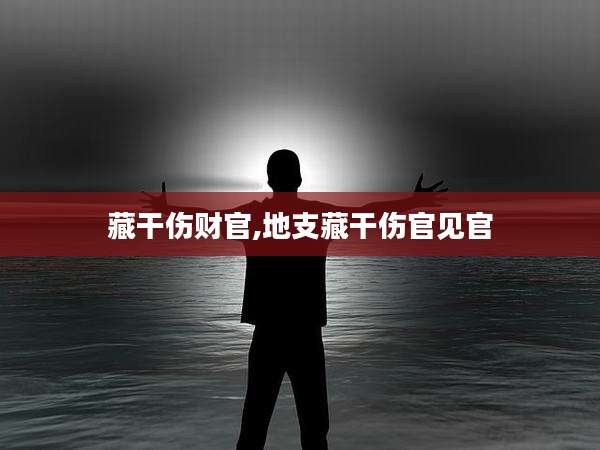 藏干伤财官,地支藏干伤官见官