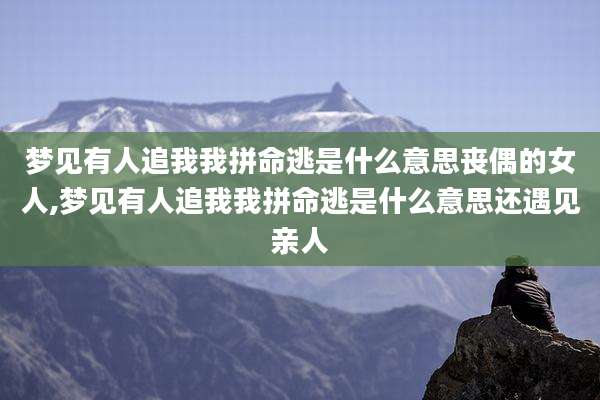 梦见有人追我我拼命逃是什么意思丧偶的女人,梦见有人追我我拼命逃是什么意思还遇见亲人