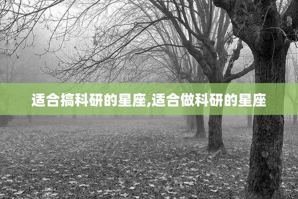 适合搞科研的星座,适合做科研的星座