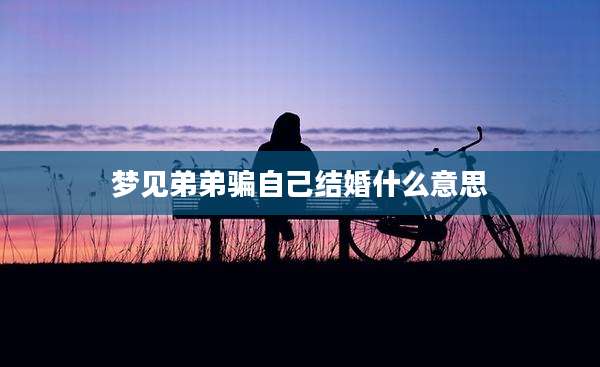 梦见弟弟骗自己结婚什么意思