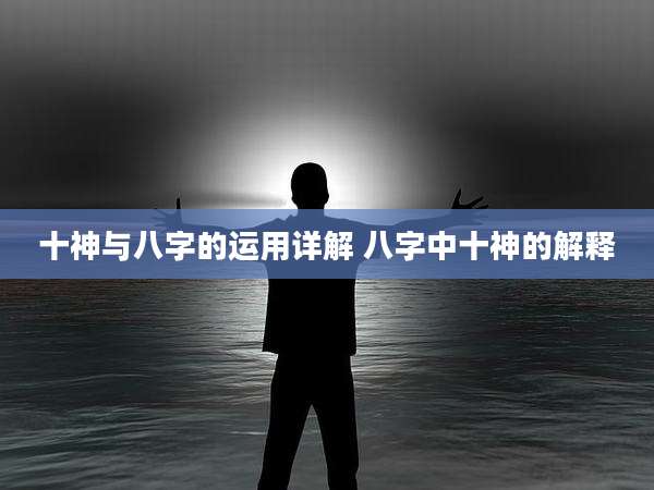 十神与八字的运用详解 八字中十神的解释