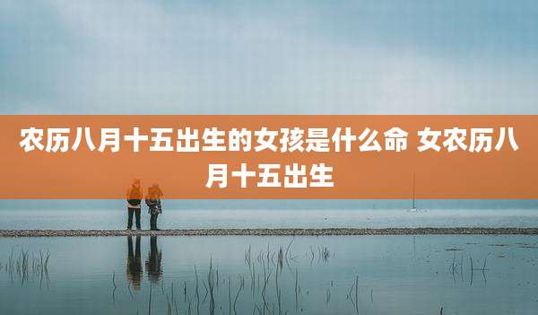 农历八月十五出生的女孩是什么命 女农历八月十五出生