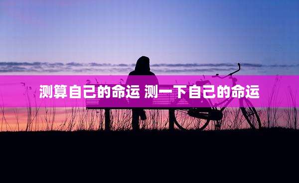 测算自己的命运 测一下自己的命运