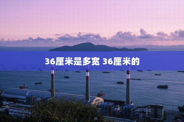 36厘米是多宽 36厘米的