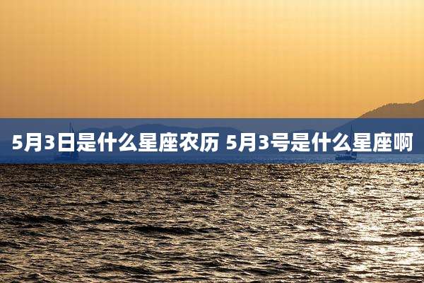 5月3日是什么星座农历 5月3号是什么星座啊