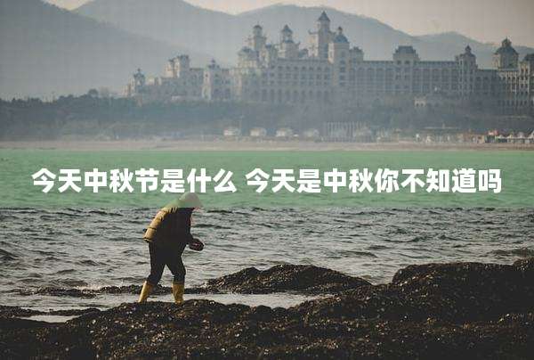 今天中秋节是什么 今天是中秋你不知道吗
