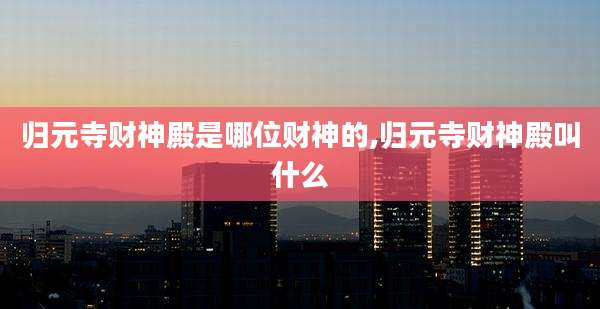 归元寺财神殿是哪位财神的,归元寺财神殿叫什么