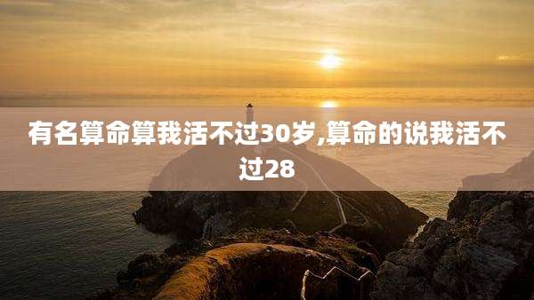 有名算命算我活不过30岁,算命的说我活不过28