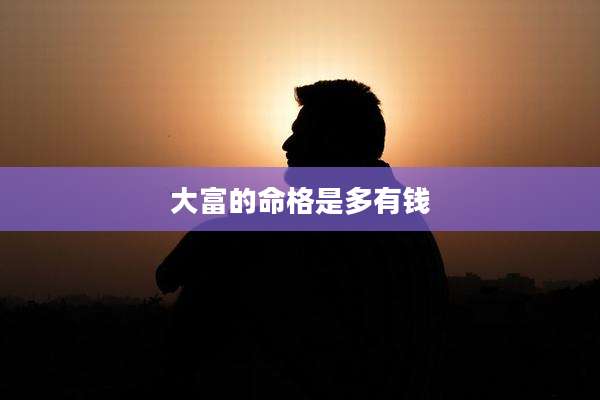 大富的命格是多有钱
