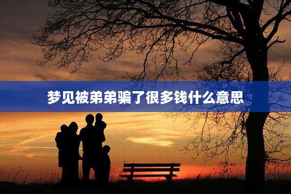 梦见被弟弟骗了很多钱什么意思