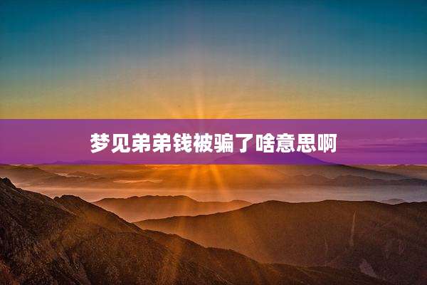 梦见弟弟钱被骗了啥意思啊