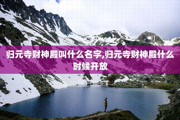 归元寺财神殿叫什么名字,归元寺财神殿什么时候开放