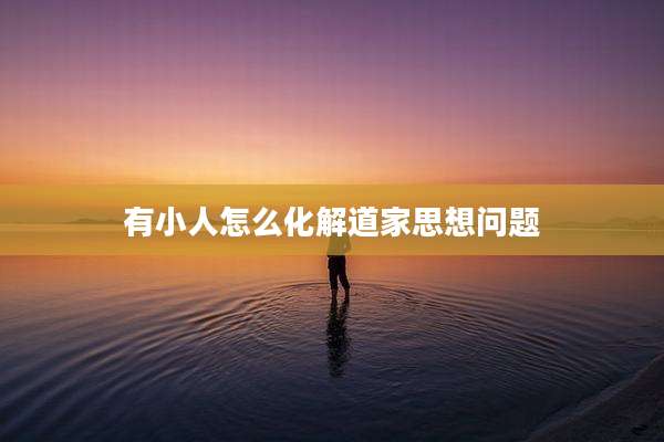 有小人怎么化解道家思想问题