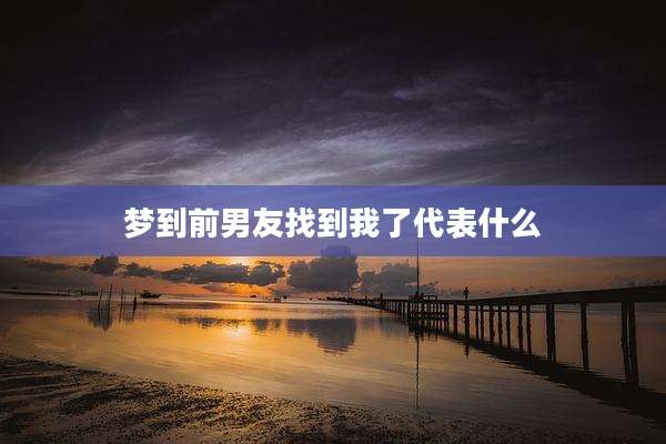 梦到前男友找到我了代表什么
