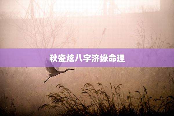 秋瓷炫八字济缘命理
